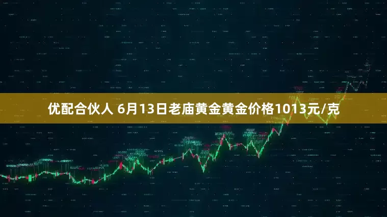 优配合伙人 6月13日老庙黄金黄金价格1013元/克