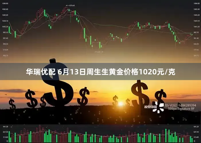 华瑞优配 6月13日周生生黄金价格1020元/克