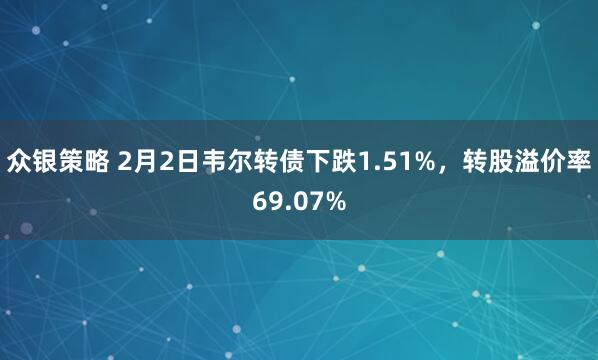 众银策略 2月2日韦尔转债下跌1.51%，转股溢价率69.07%