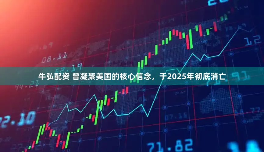 牛弘配资 曾凝聚美国的核心信念，于2025年彻底消亡