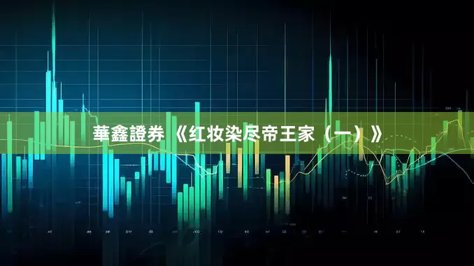 華鑫證券 《红妆染尽帝王家(一)》