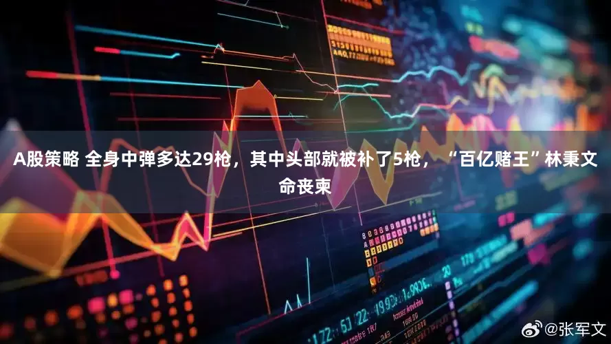 A股策略 全身中弹多达29枪,其中头部就被补了5枪, “百亿赌王”林秉文命丧柬
